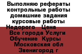 Выполняю рефераты, контрольные работы, домашние задания, курсовые работы. Недорого › Цена ­ 500 - Все города Услуги » Обучение. Курсы   . Московская обл.,Звенигород г.